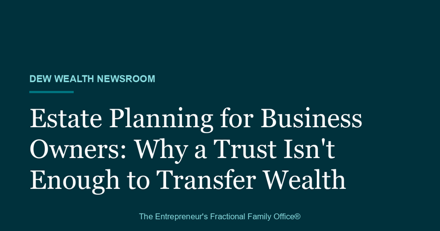 Title card reading Estate Planning for Business Owners: Why a Trust Isn't Enough to Transfer Wealth, Dew Wealth Newsroom brand card.