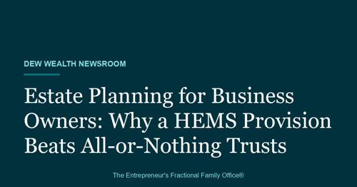 Deep teal Dew Wealth Newsroom title card reading: Estate Planning for Business Owners, Why a HEMS Provision Beats All-or-Nothing Trusts