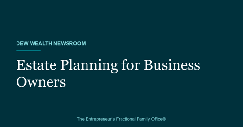 Title card reading Estate Planning for Business Owners, Dew Wealth Newsroom